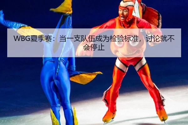 WBG夏季赛：当一支队伍成为检验标准，讨论就不会停止